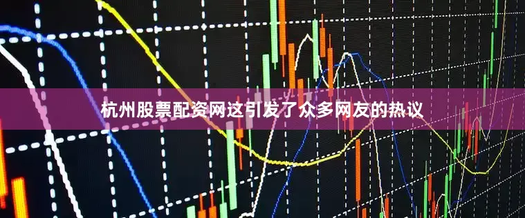 杭州股票配资网这引发了众多网友的热议