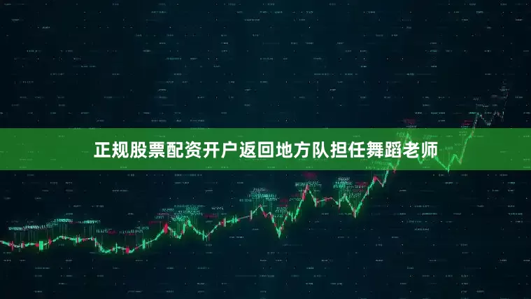 正规股票配资开户返回地方队担任舞蹈老师