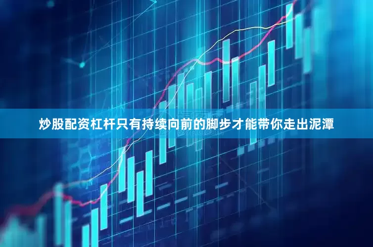 炒股配资杠杆只有持续向前的脚步才能带你走出泥潭