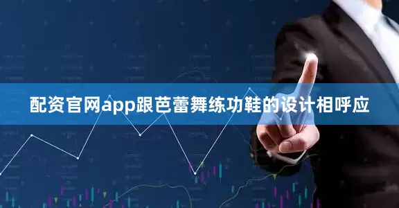配资官网app跟芭蕾舞练功鞋的设计相呼应