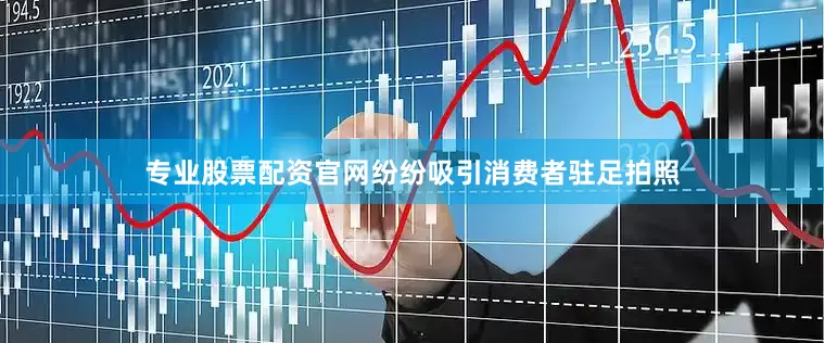 专业股票配资官网纷纷吸引消费者驻足拍照