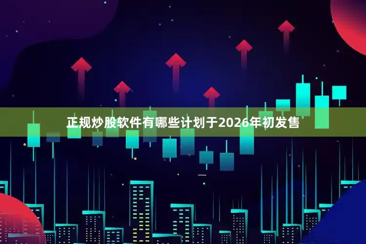 正规炒股软件有哪些计划于2026年初发售