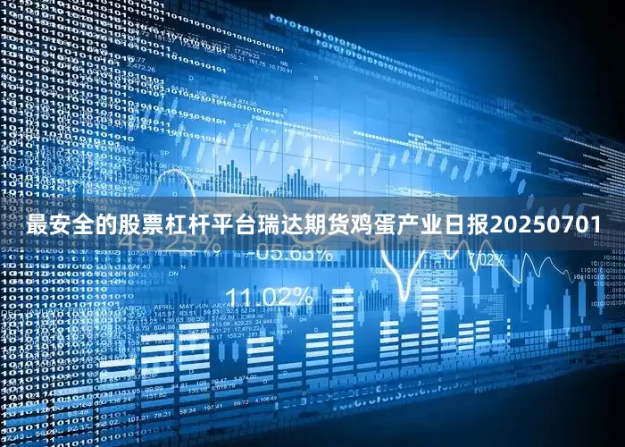 最安全的股票杠杆平台瑞达期货鸡蛋产业日报20250701