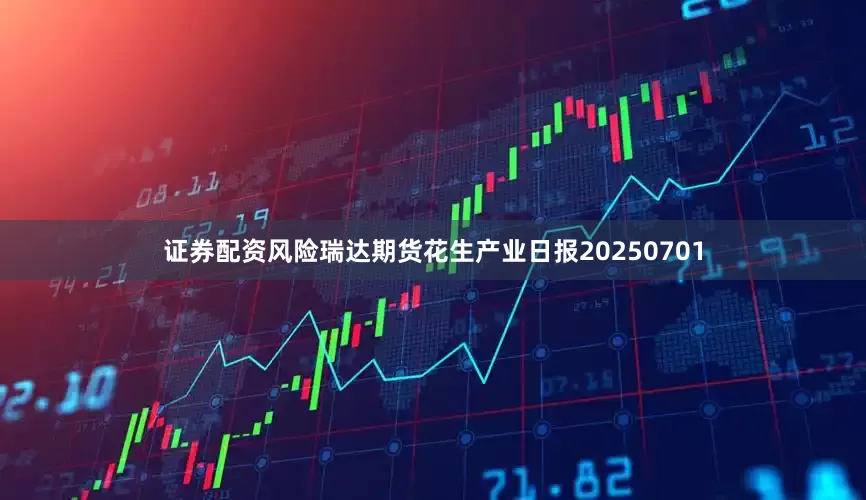 证券配资风险瑞达期货花生产业日报20250701