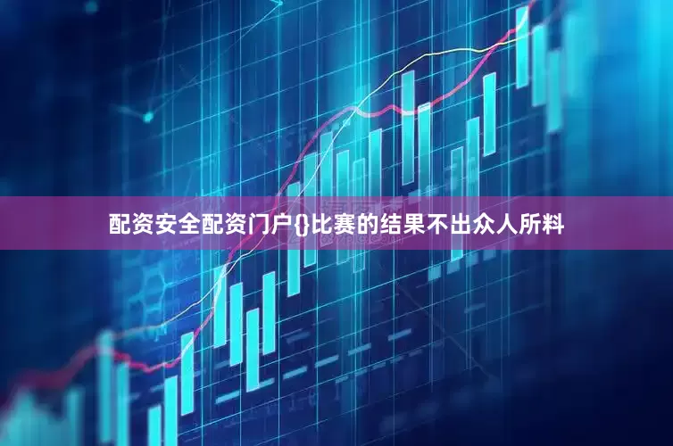配资安全配资门户{}比赛的结果不出众人所料
