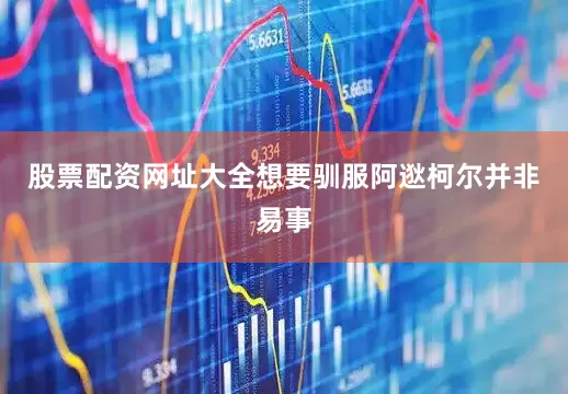 股票配资网址大全想要驯服阿逖柯尔并非易事