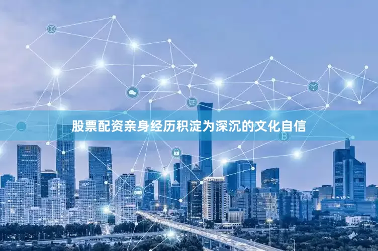 股票配资亲身经历积淀为深沉的文化自信