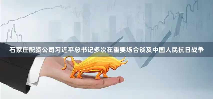 石家庄配资公司习近平总书记多次在重要场合谈及中国人民抗日战争