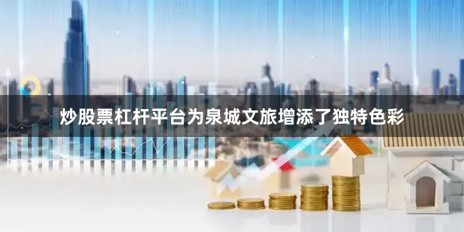 炒股票杠杆平台为泉城文旅增添了独特色彩