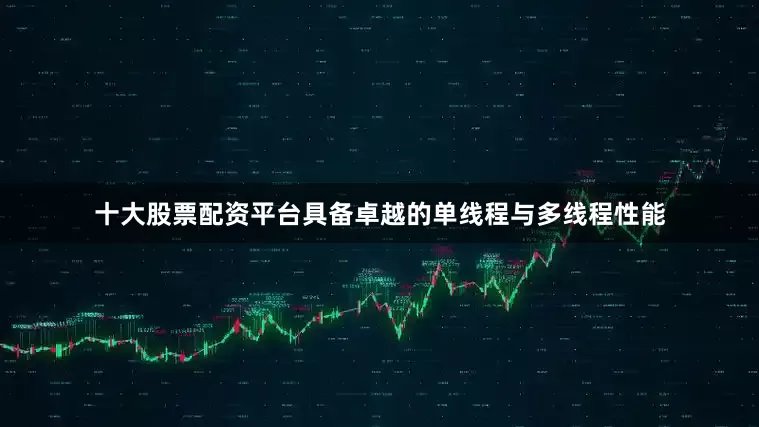 十大股票配资平台具备卓越的单线程与多线程性能