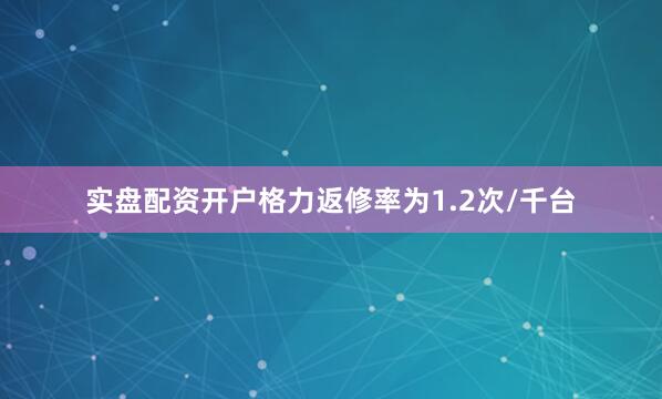 实盘配资开户格力返修率为1.2次/千台