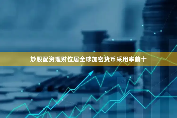 炒股配资理财位居全球加密货币采用率前十