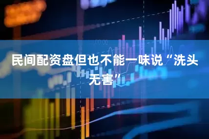 民间配资盘但也不能一味说“洗头无害”