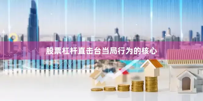 股票杠杆直击台当局行为的核心