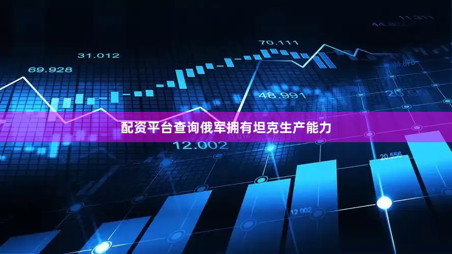 配资平台查询俄军拥有坦克生产能力