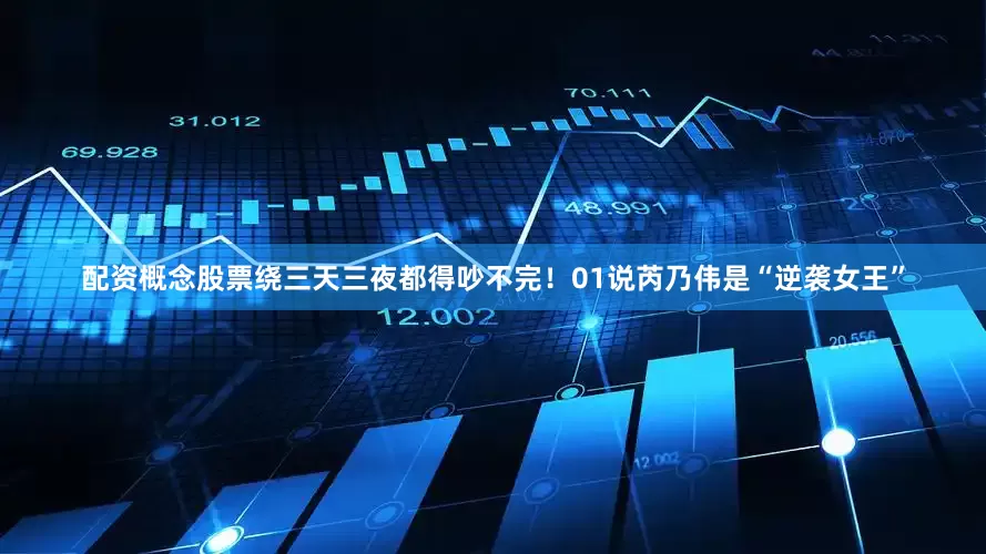 配资概念股票绕三天三夜都得吵不完！01说芮乃伟是“逆袭女王”