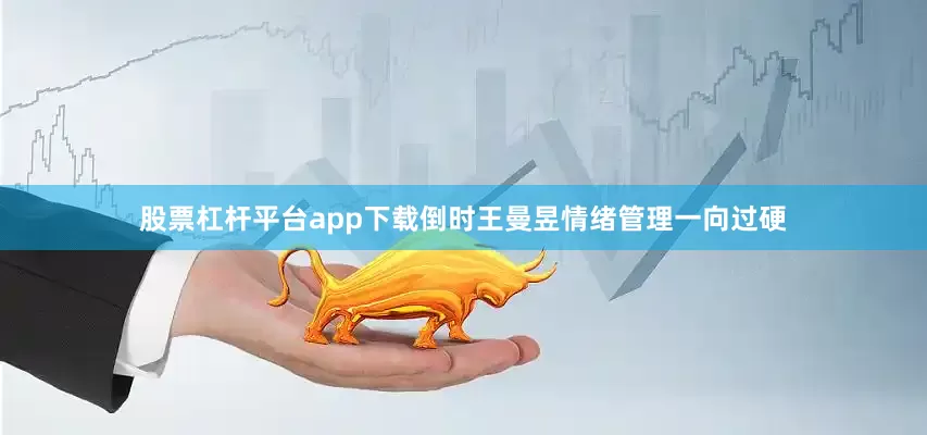 股票杠杆平台app下载倒时王曼昱情绪管理一向过硬