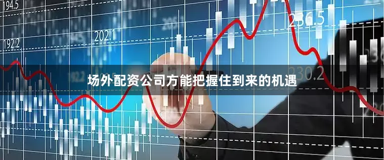 场外配资公司方能把握住到来的机遇