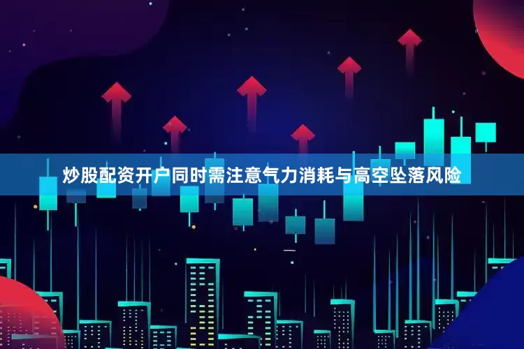 炒股配资开户同时需注意气力消耗与高空坠落风险