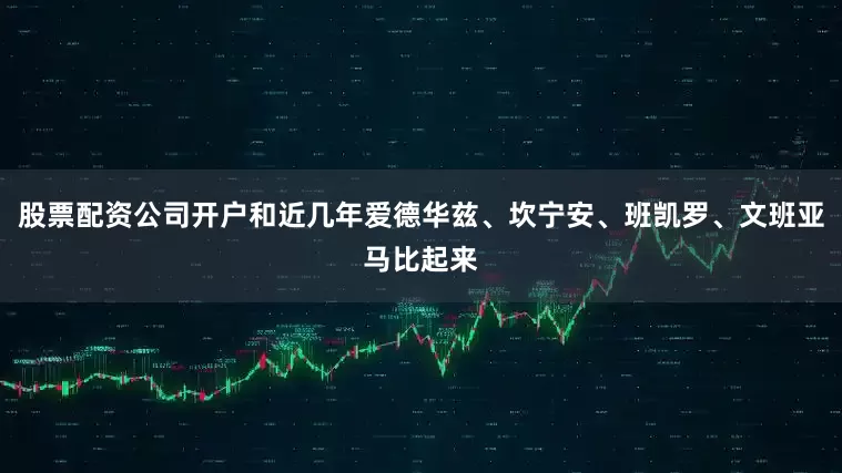 股票配资公司开户和近几年爱德华兹、坎宁安、班凯罗、文班亚马比起来