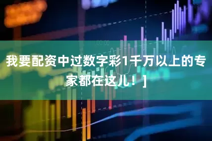 我要配资中过数字彩1千万以上的专家都在这儿！]