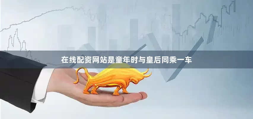 在线配资网站是童年时与皇后同乘一车