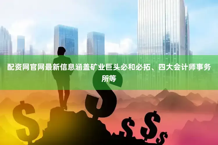 配资网官网最新信息涵盖矿业巨头必和必拓、四大会计师事务所等