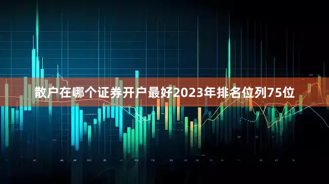 散户在哪个证券开户最好2023年排名位列75位