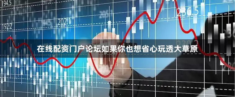 在线配资门户论坛如果你也想省心玩透大草原