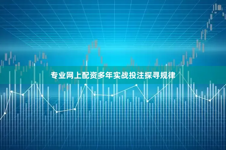 专业网上配资多年实战投注探寻规律