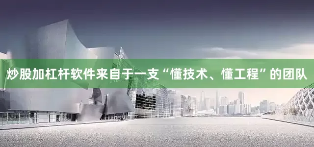 炒股加杠杆软件来自于一支“懂技术、懂工程”的团队