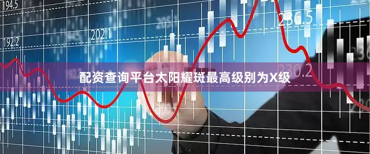 配资查询平台太阳耀斑最高级别为X级