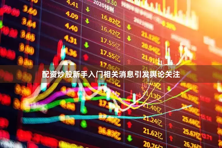 配资炒股新手入门相关消息引发舆论关注