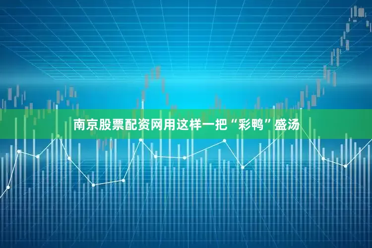 南京股票配资网用这样一把“彩鸭”盛汤