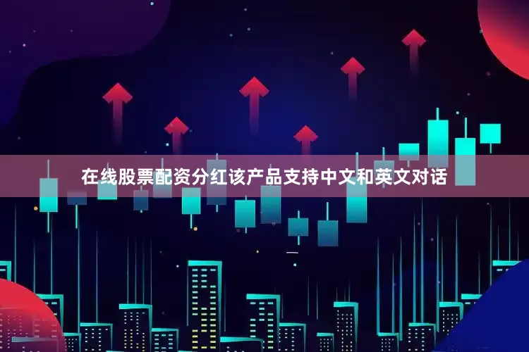 在线股票配资分红该产品支持中文和英文对话