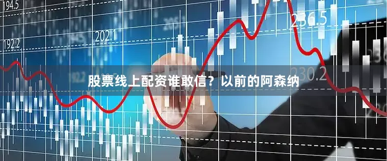 股票线上配资谁敢信？以前的阿森纳