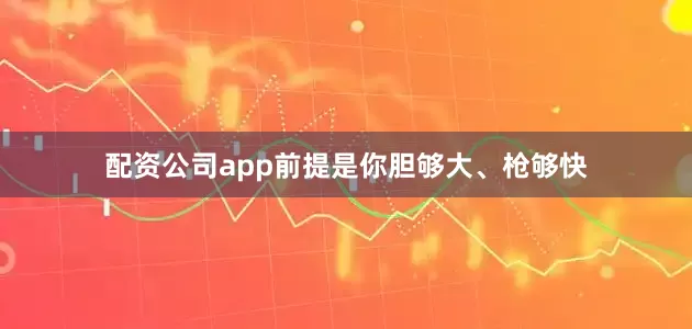 配资公司app前提是你胆够大、枪够快