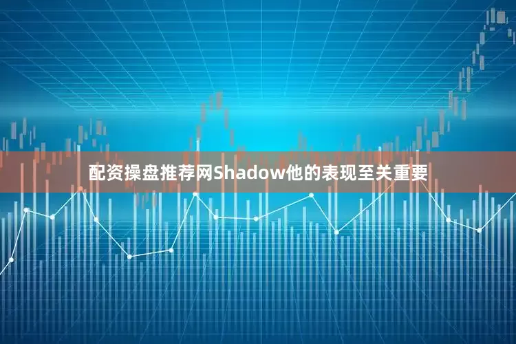 配资操盘推荐网Shadow他的表现至关重要