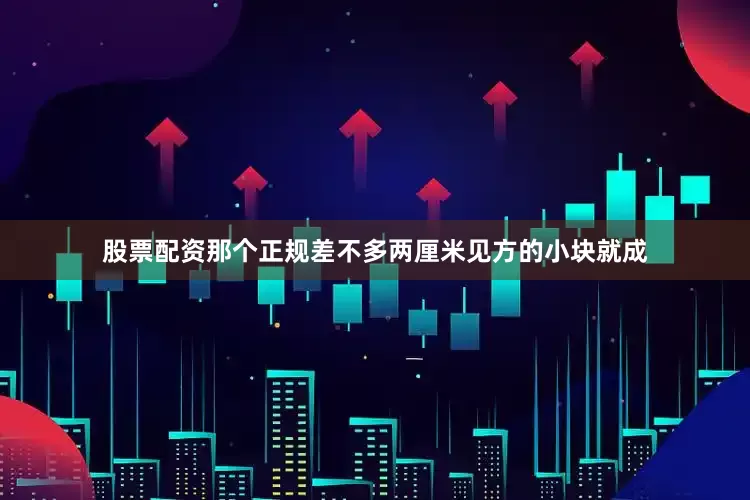 股票配资那个正规差不多两厘米见方的小块就成