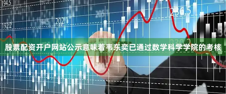 股票配资开户网站公示意味着韦东奕已通过数学科学学院的考核