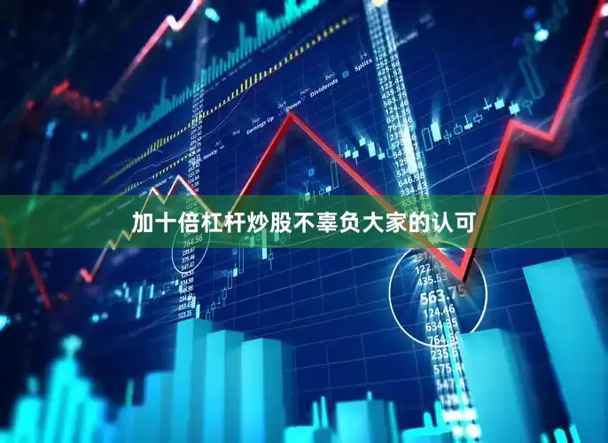 加十倍杠杆炒股不辜负大家的认可