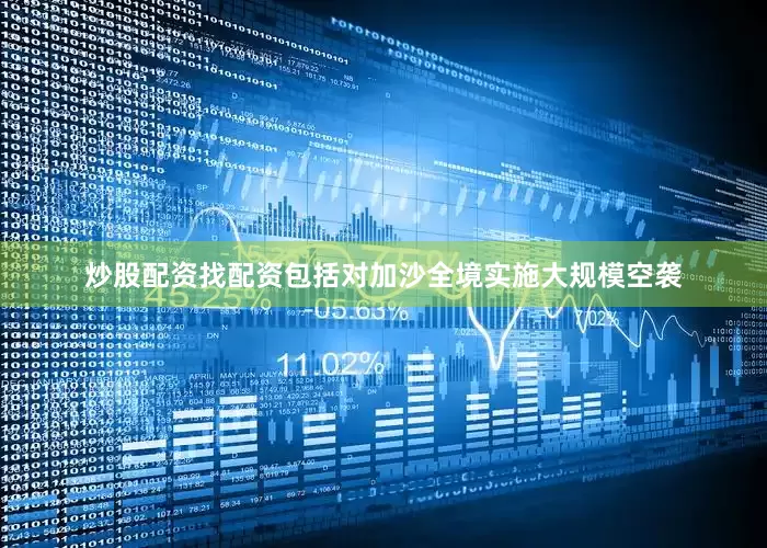 炒股配资找配资包括对加沙全境实施大规模空袭