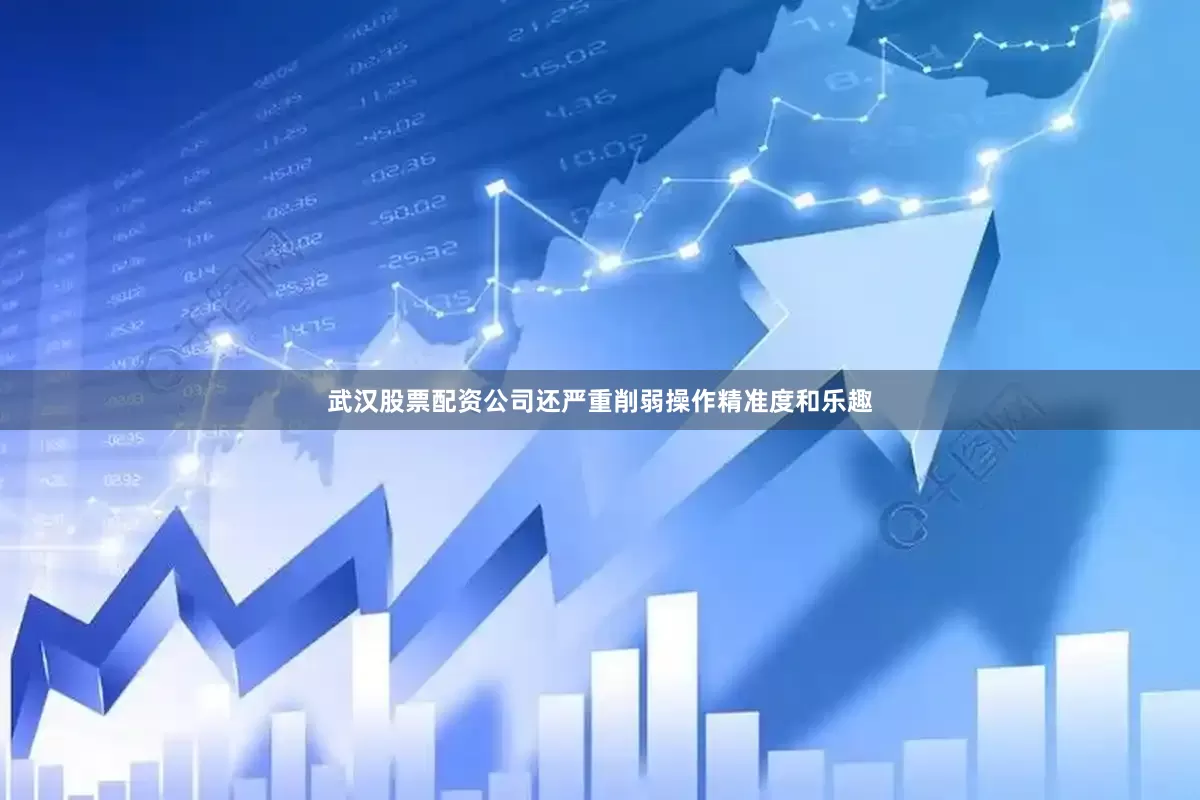 武汉股票配资公司还严重削弱操作精准度和乐趣