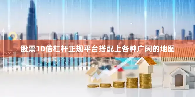 股票10倍杠杆正规平台搭配上各种广阔的地图