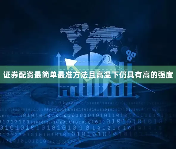证券配资最简单最准方法且高温下仍具有高的强度