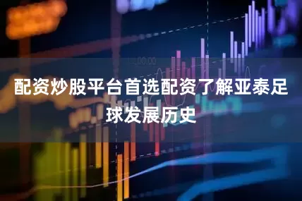 配资炒股平台首选配资了解亚泰足球发展历史