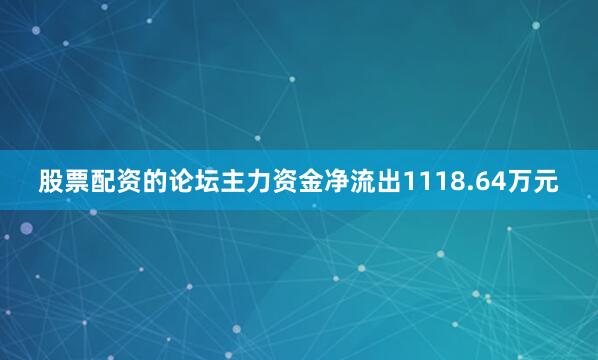 股票配资的论坛主力资金净流出1118.64万元