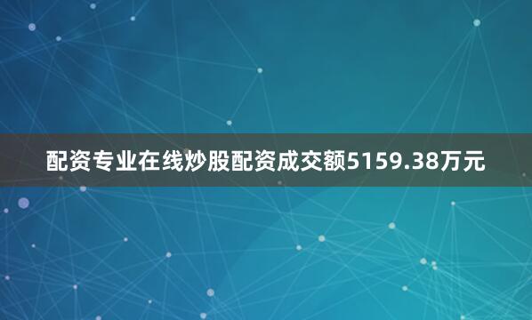配资专业在线炒股配资成交额5159.38万元