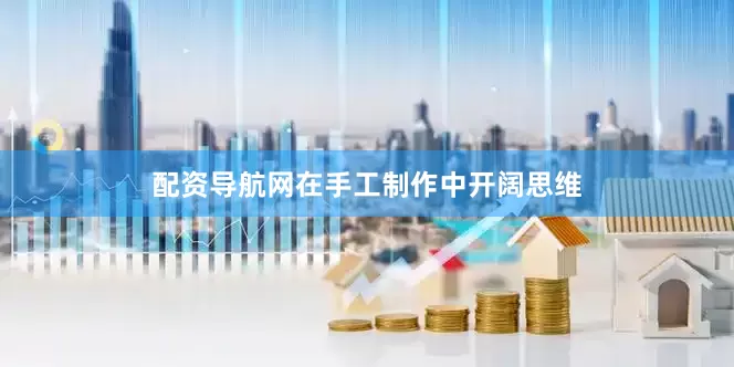 配资导航网在手工制作中开阔思维