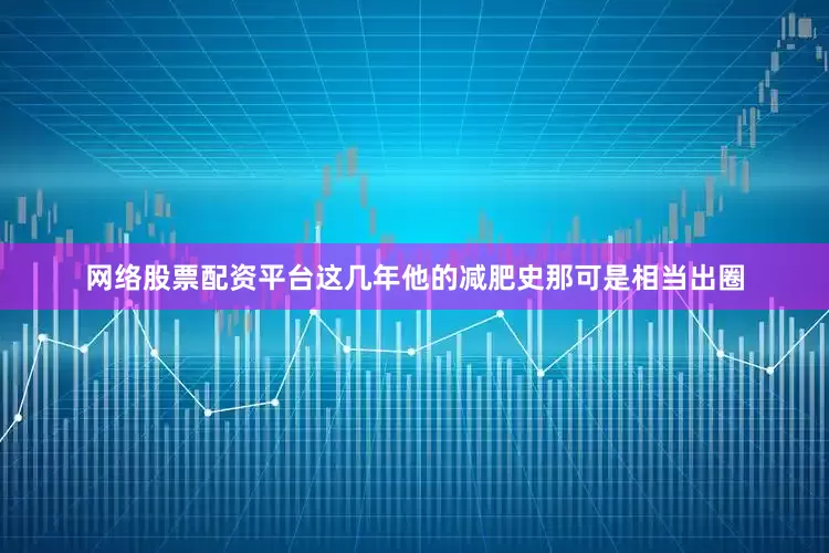 网络股票配资平台这几年他的减肥史那可是相当出圈